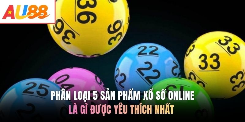Phân loại 5 sản phẩm xổ số online là gì được yêu thích nhất 